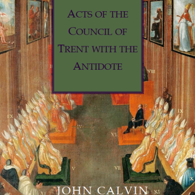 John Calvin, “Acts of the Council of Trent with the&nbsp;Antidote”