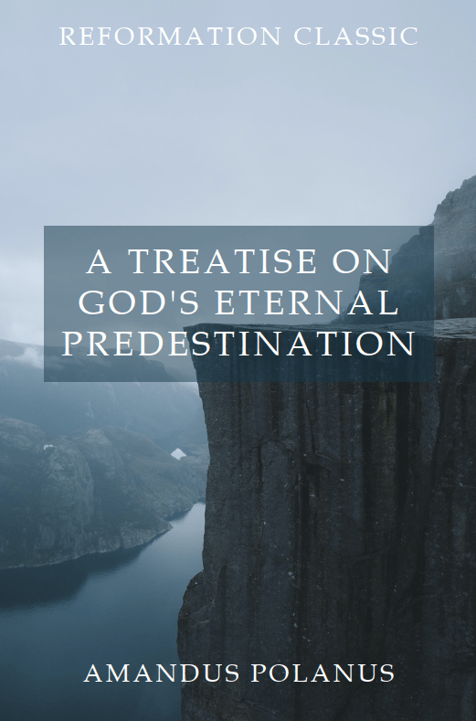 Amandus Polanus, “A Treatise on God’s Eternal Predestination”